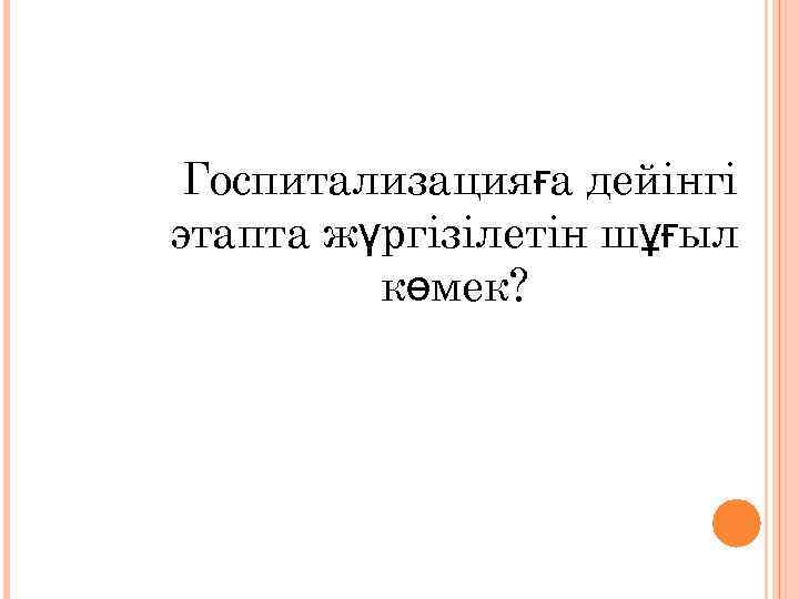 Госпитализацияға дейінгі этапта жүргізілетін шұғыл көмек? 