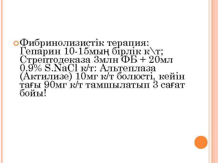  Фибринолизистік терапия: Гепарин 10 -15 мың бірлік кт; Стрептодеказа 3 млн ФБ +
