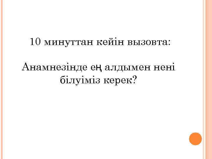 10 минуттан кейін вызовта: Анамнезінде ең алдымен нені білуіміз керек? 