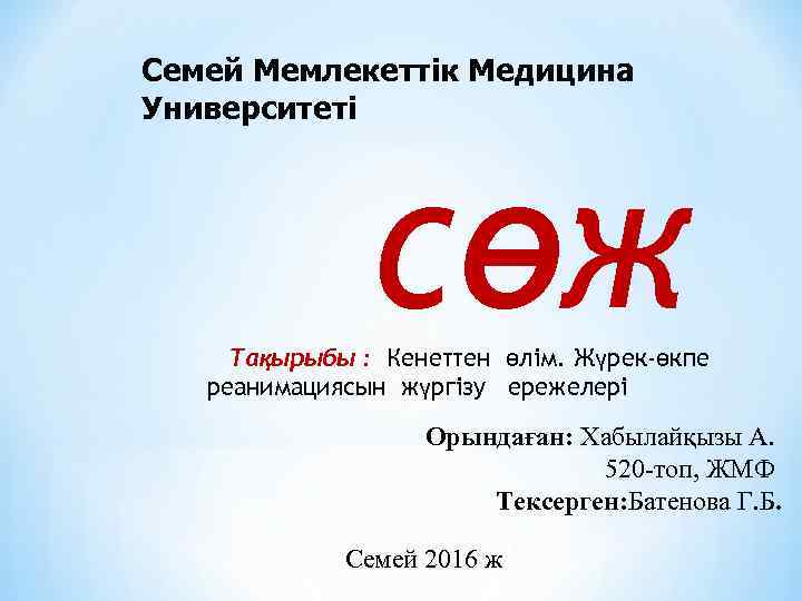 Семей Мемлекеттік Медицина Университеті СӨЖ Тақырыбы : Кенеттен өлім. Жүрек-өкпе реанимациясын жүргізу ережелері Орындаған: