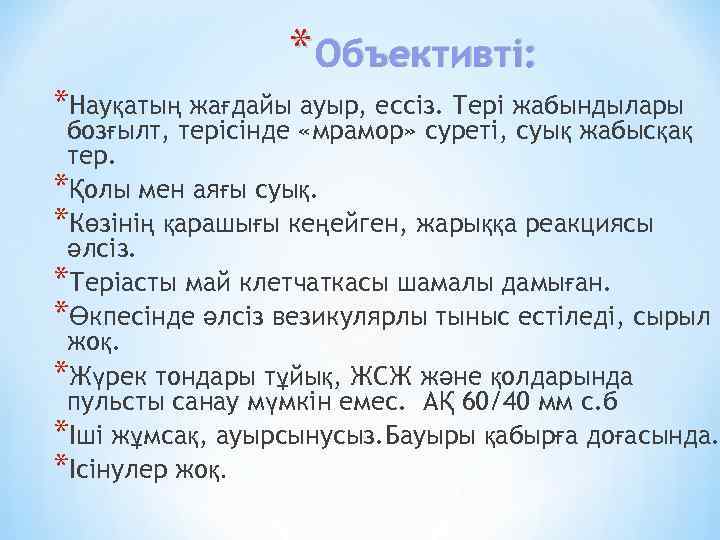 * Объективті: *Науқатың жағдайы ауыр, ессіз. Тері жабындылары бозғылт, терісінде «мрамор» суреті, суық жабысқақ