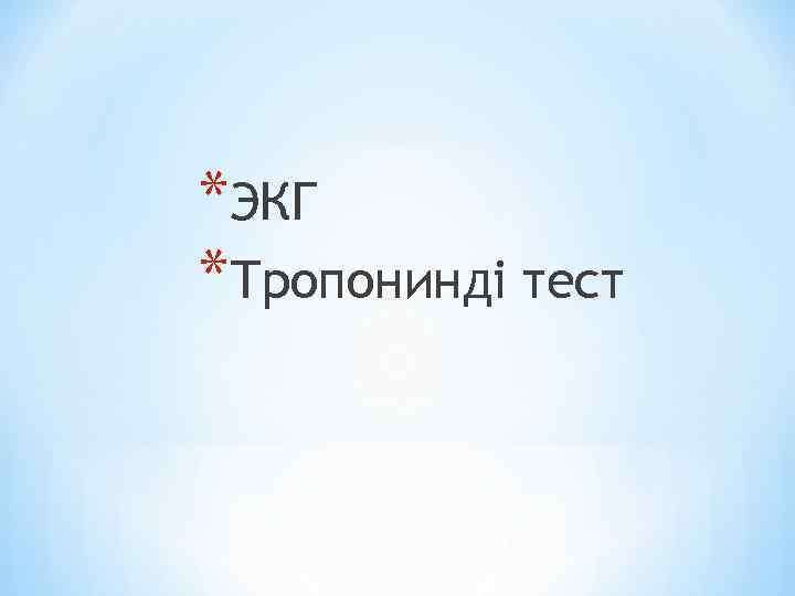 *ЭКГ *Тропонинді тест 