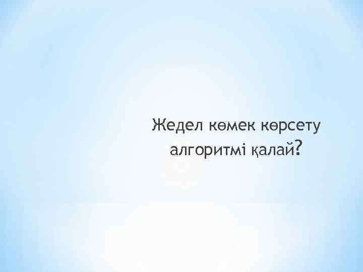 Жедел көмек көрсету алгоритмі қалай? 