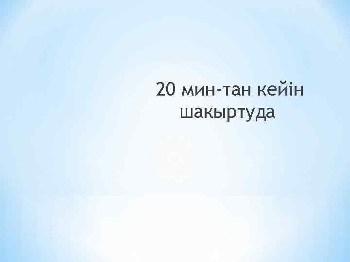 20 мин-тан кейін шакыртуда 