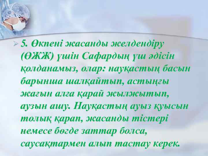 Ø 5. Өкпені жасанды желдендіру (ӨЖЖ) үшін Сафардың үш әдісін қолданамыз, олар: науқастың басын