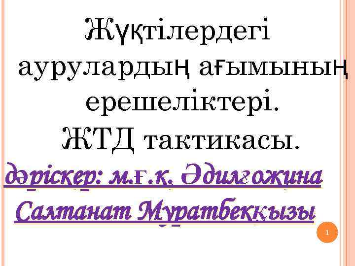 Жүқтілердегі аурулардың ағымының ерешеліктері. ЖТД тактикасы. дәріскер: м. ғ. к. Әдилғожина Салтанат Муратбекқызы 1
