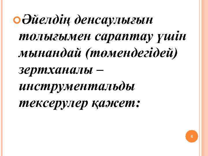  Әйелдің денсаулығын толығымен сараптау үшін мынандай (төмендегідей) зертханалы – инструментальды тексерулер қажет: 6