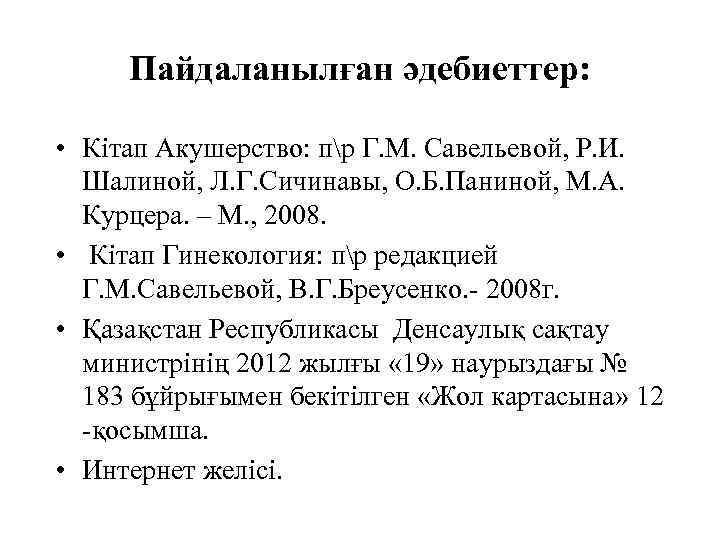 Пайдаланылған әдебиеттер: • Кітап Акушерство: пр Г. М. Савельевой, Р. И. Шалиной, Л. Г.