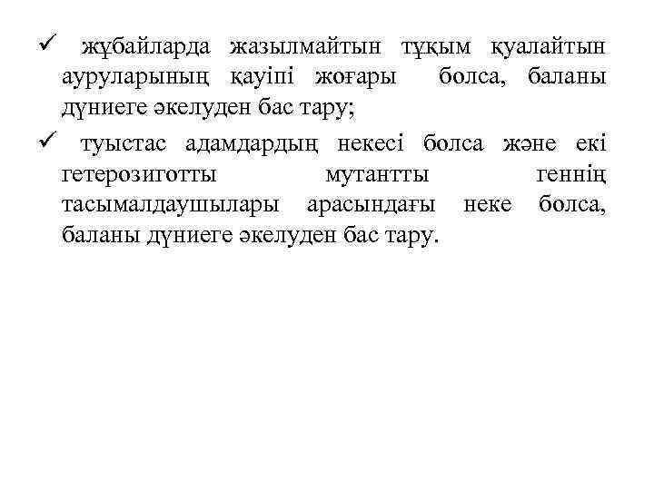 ü жұбайларда жазылмайтын тұқым қуалайтын ауруларының қауіпі жоғары болса, баланы дүниеге әкелуден бас тару;