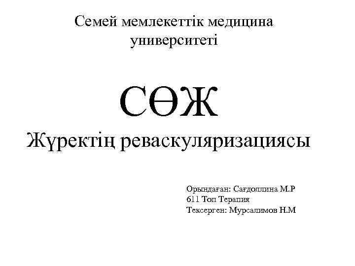 Семей мемлекеттік медицина университеті СӨЖ Жүректің реваскуляризациясы Орындаған: Сағдоллина М. Р 611 Топ Терапия