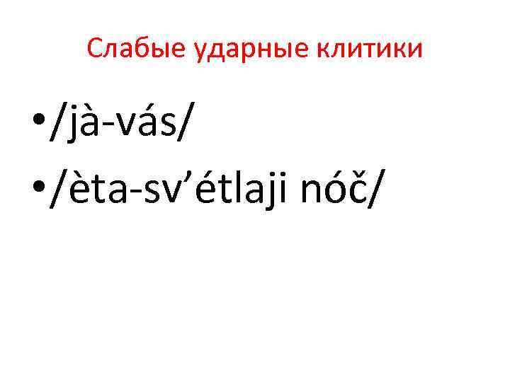 Слабые ударные клитики • /jà-vás/ • /èta-sv’étlaji nóč/ 