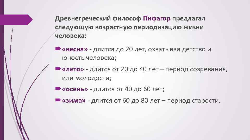 Древнегреческий философ Пифагор предлагал следующую возрастную периодизацию жизни человека: «весна» - длится до 20