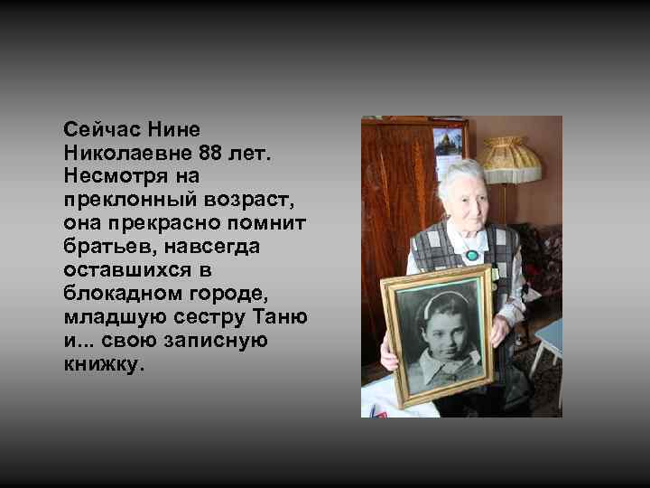Сейчас Нине Николаевне 88 лет. Несмотря на преклонный возраст, она прекрасно помнит братьев, навсегда