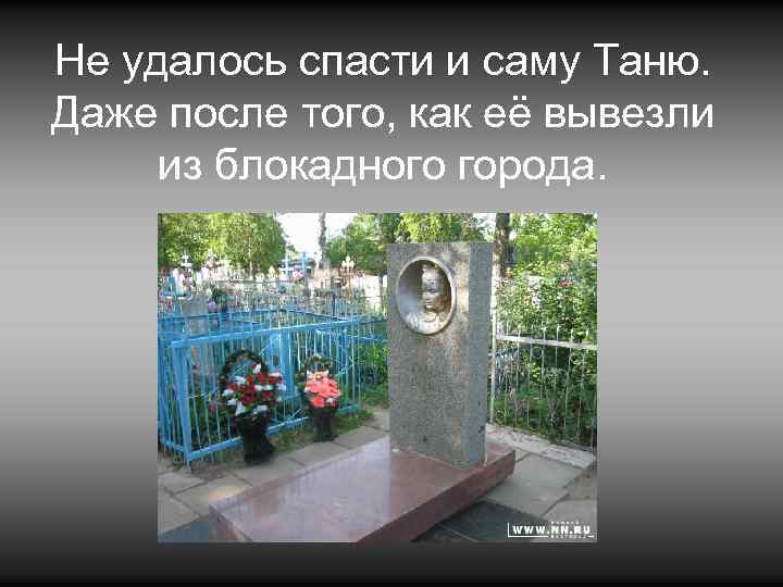 Не удалось спасти и саму Таню. Даже после того, как её вывезли из блокадного