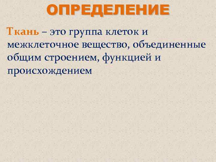 ОПРЕДЕЛЕНИЕ Ткань – это группа клеток и межклеточное вещество, объединенные общим строением, функцией и