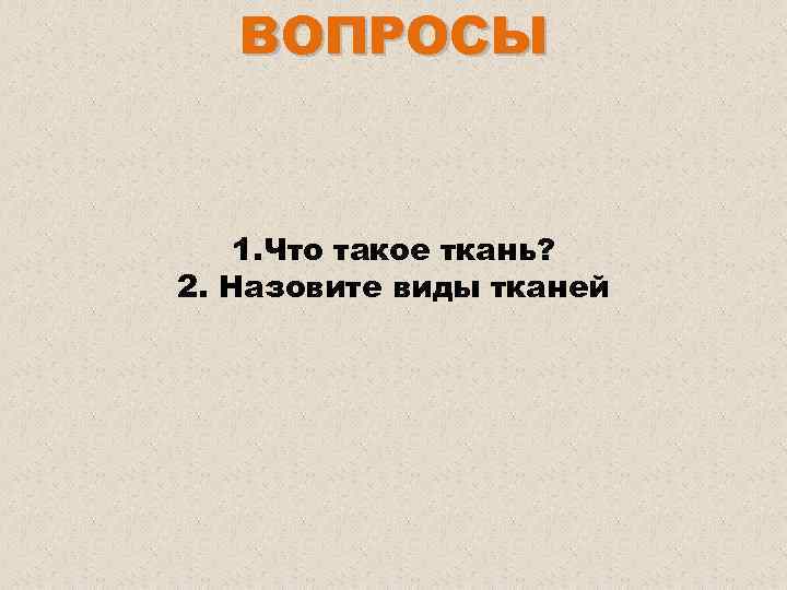 ВОПРОСЫ 1. Что такое ткань? 2. Назовите виды тканей 