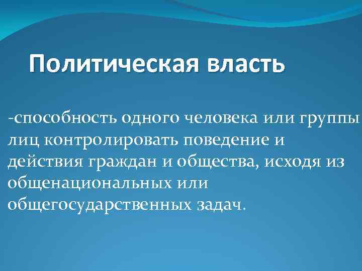 Политическая власть -способность одного человека или группы лиц контролировать поведение и действия граждан и