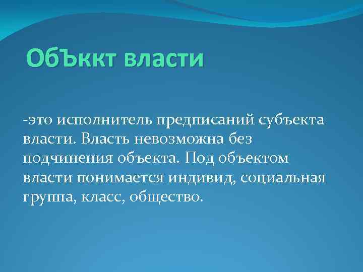 Об. Ъккт власти -это исполнитель предписаний субъекта власти. Власть невозможна без подчинения объекта. Под