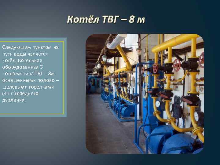 Котёл ТВГ – 8 м Следующим пунктом на пути воды является котёл. Котельная оборудованная