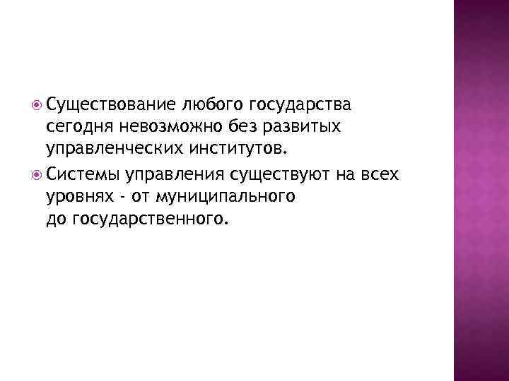  Существование любого государства сегодня невозможно без развитых управленческих институтов. Системы управления существуют на