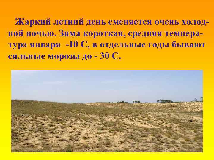 Жаркий летний день сменяется очень холодной ночью. Зима короткая, средняя температура января -10 C,