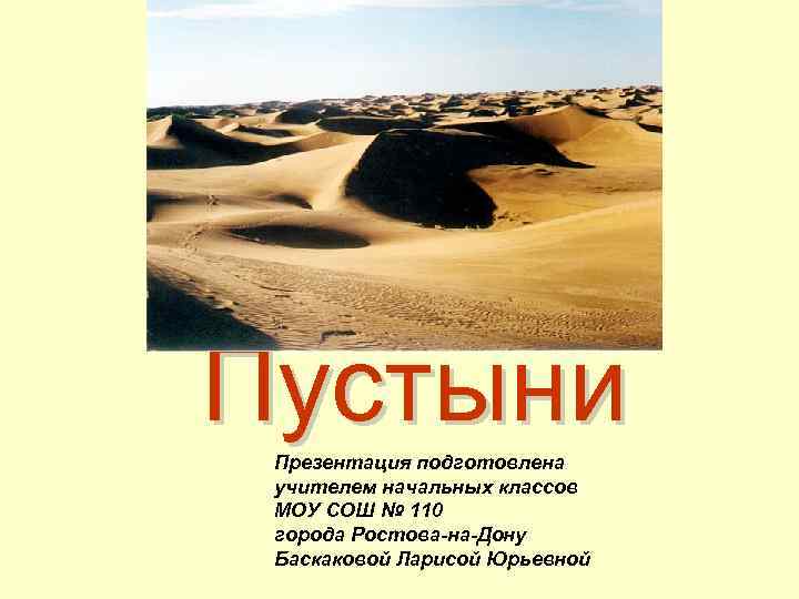 Пустыни Презентация подготовлена учителем начальных классов МОУ СОШ № 110 города Ростова-на-Дону Баскаковой Ларисой