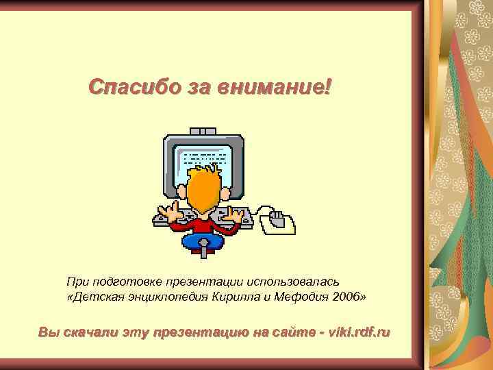 Спасибо за внимание! При подготовке презентации использовалась «Детская энциклопедия Кирилла и Мефодия 2006» Вы