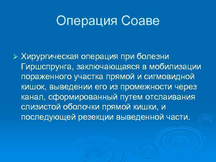 Операция Соаве Ø Хирургическая операция при болезни Гиршспрунга, заключающаяся в мобилизации пораженного участка прямой