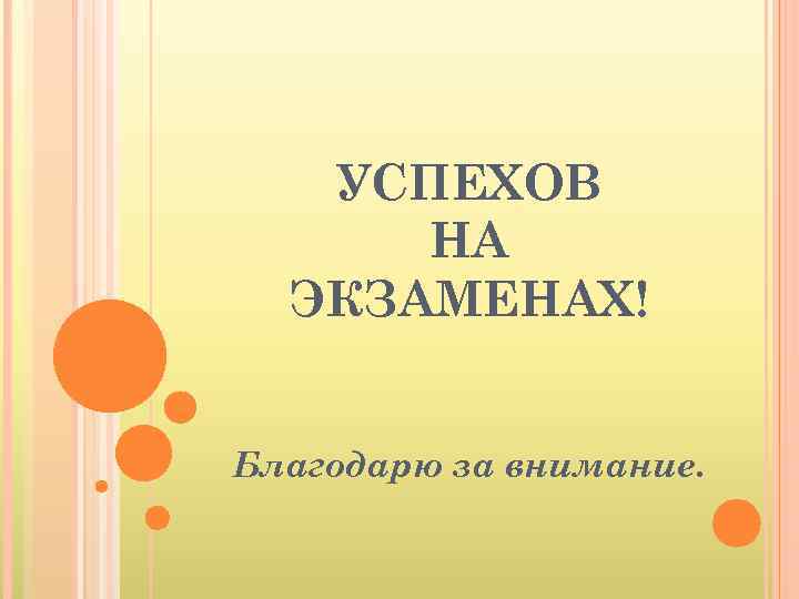 УСПЕХОВ НА ЭКЗАМЕНАХ! Благодарю за внимание. 