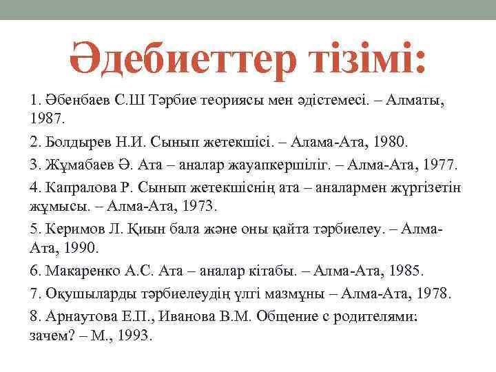 Әдебиеттер тізімі: 1. Әбенбаев С. Ш Тәрбие теориясы мен әдістемесі. – Алматы, 1987. 2.