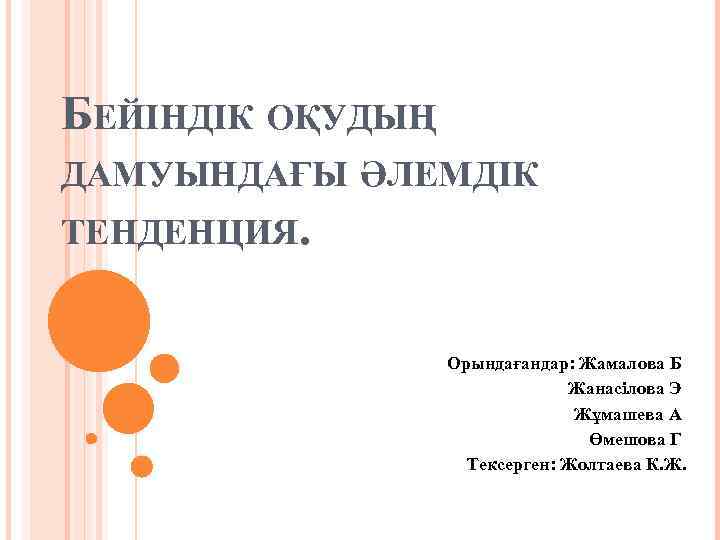 БЕЙІНДІК ОҚУДЫҢ ДАМУЫНДАҒЫ ӘЛЕМДІК ТЕНДЕНЦИЯ. Орындағандар: Жамалова Б Жанасілова Э Жұмашева А Өмешова Г