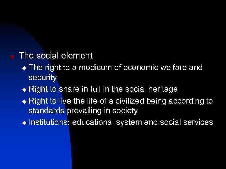 n The social element The right to a modicum of economic welfare and security