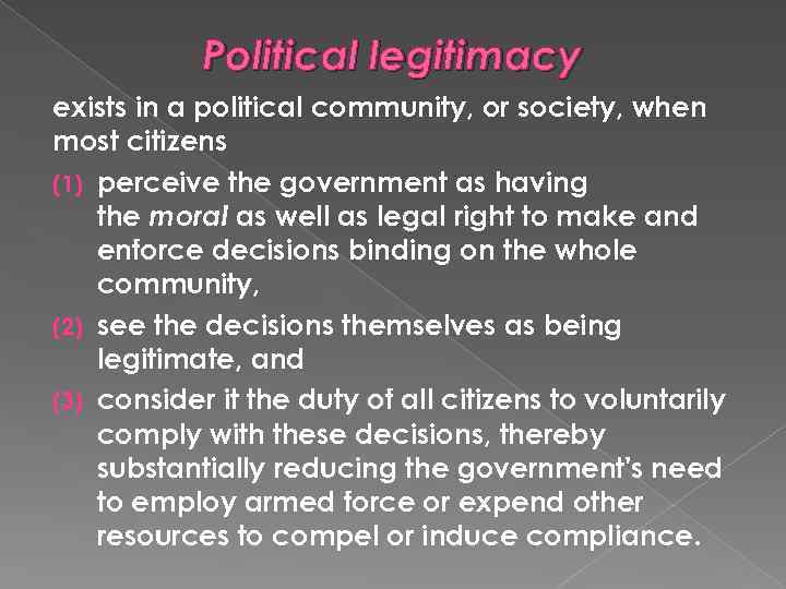 Political legitimacy exists in a political community, or society, when most citizens (1) perceive
