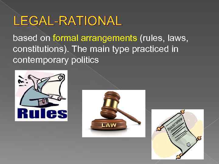 LEGAL-RATIONAL based on formal arrangements (rules, laws, constitutions). The main type practiced in contemporary