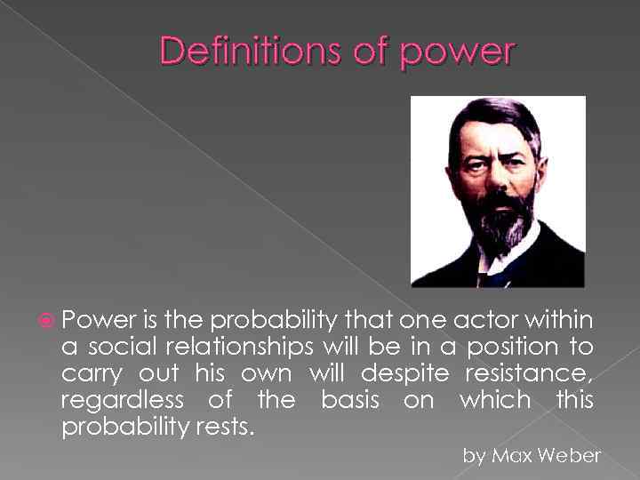 Definitions of power Power is the probability that one actor within a social relationships