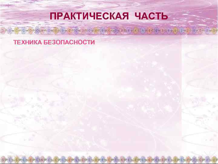 ПРАКТИЧЕСКАЯ ЧАСТЬ ТЕХНИКА БЕЗОПАСНОСТИ 