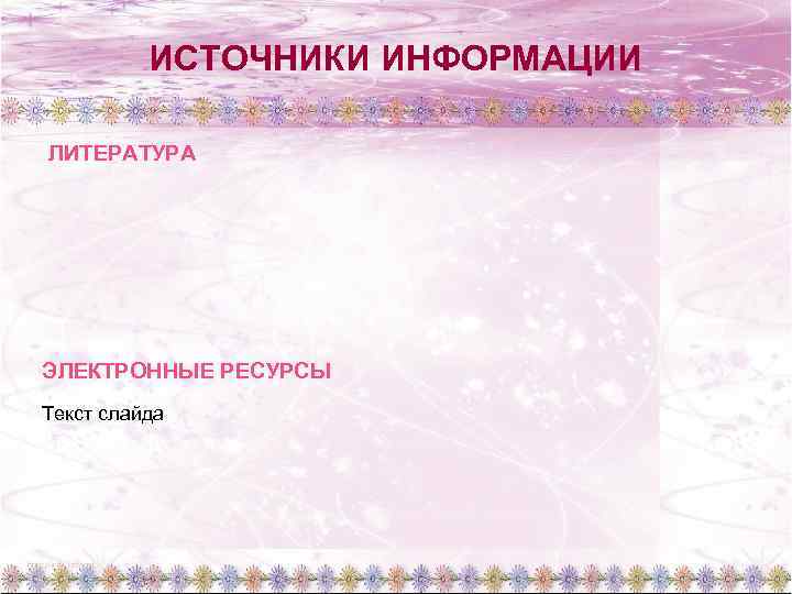 ИСТОЧНИКИ ИНФОРМАЦИИ ЛИТЕРАТУРА ЭЛЕКТРОННЫЕ РЕСУРСЫ Текст слайда 