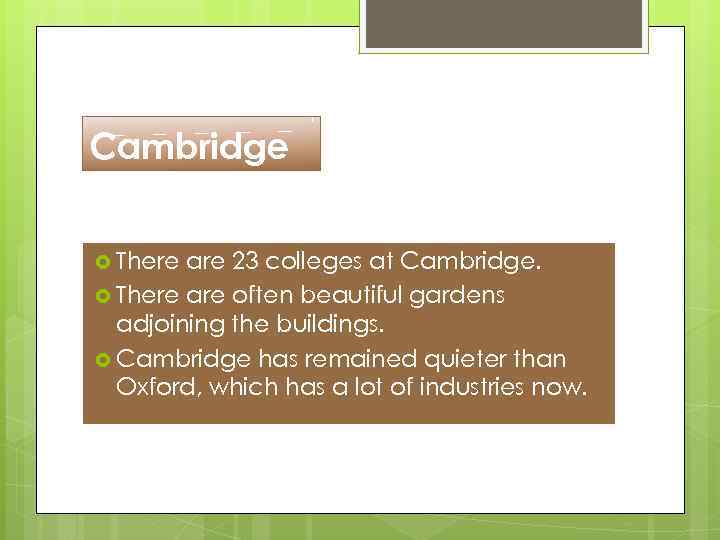 Cambridge There are 23 colleges at Cambridge. There are often beautiful gardens adjoining the