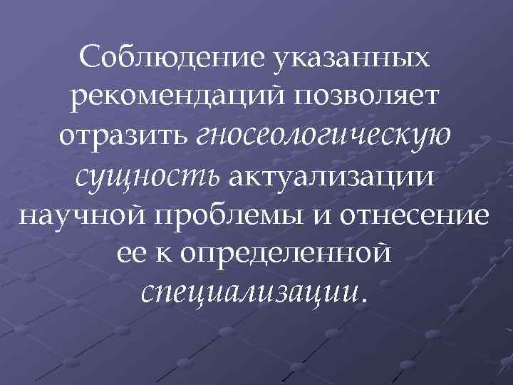 Соблюдение указанных рекомендаций позволяет отразить гносеологическую сущность актуализации научной проблемы и отнесение ее к