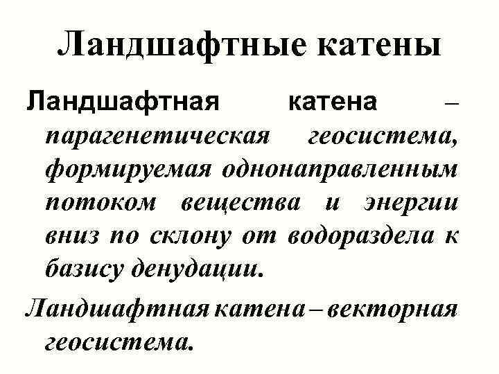 Ландшафтные катены Ландшафтная катена – парагенетическая геосистема, формируемая однонаправленным потоком вещества и энергии вниз