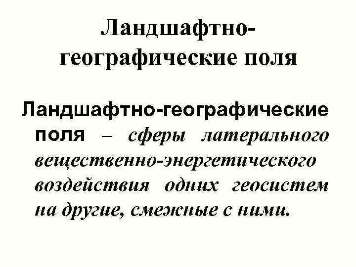 Ландшафтногеографические поля Ландшафтно-географические поля – сферы латерального вещественно-энергетического воздействия одних геосистем на другие, смежные