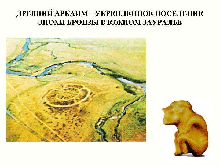 ДРЕВНИЙ АРКАИМ – УКРЕПЛЕННОЕ ПОСЕЛЕНИЕ ЭПОХИ БРОНЗЫ В ЮЖНОМ ЗАУРАЛЬЕ 