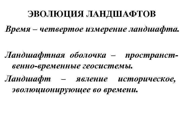 ЭВОЛЮЦИЯ ЛАНДШАФТОВ Время – четвертое измерение ландшафта. Ландшафтная оболочка – пространственно-временные геосистемы. Ландшафт –