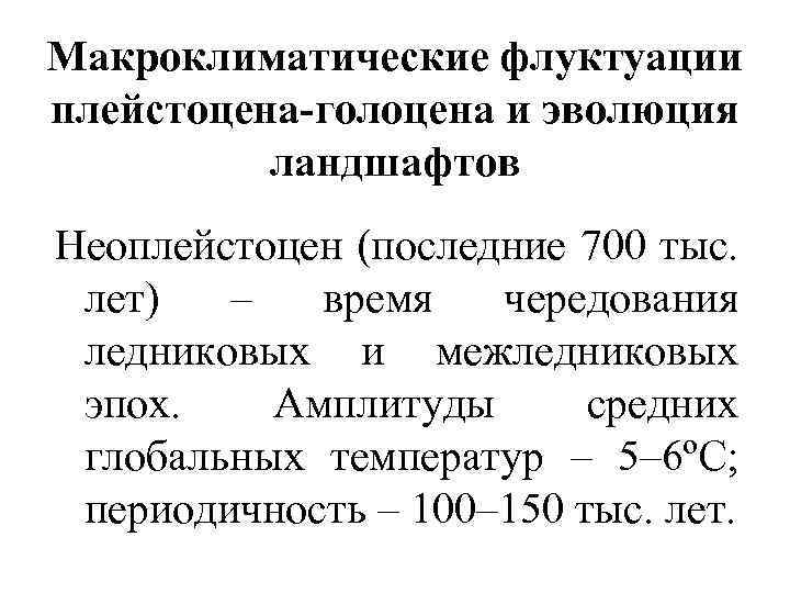 Макроклиматические флуктуации плейстоцена-голоцена и эволюция ландшафтов Неоплейстоцен (последние 700 тыс. лет) – время чередования