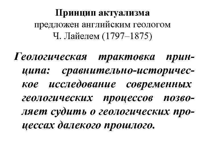 Принцип актуализма предложен английским геологом Ч. Лайелем (1797– 1875) Геологическая трактовка принципа: сравнительно-историческое исследование