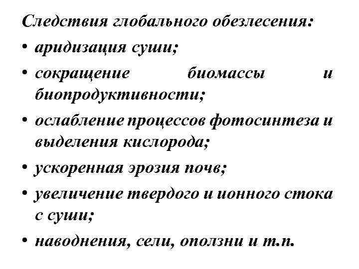 Следствия глобального обезлесения: • аридизация суши; • сокращение биомассы и биопродуктивности; • ослабление процессов