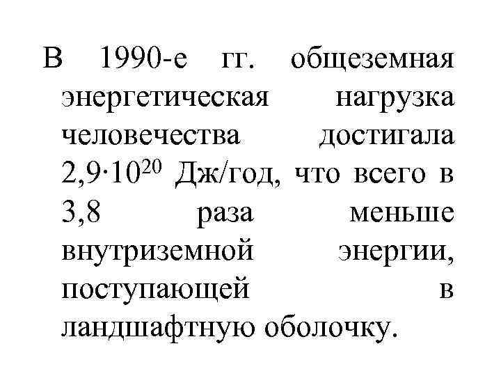 В 1990 -е гг. общеземная энергетическая нагрузка человечества достигала 2, 9∙ 1020 Дж/год, что