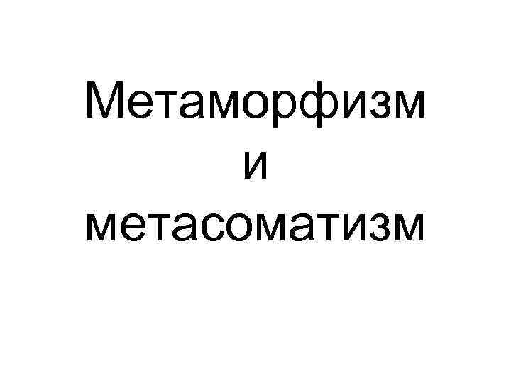 Метаморфизм и метасоматизм 