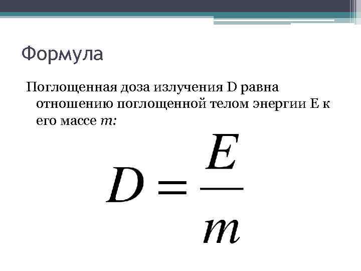 Формула Поглощенная доза излучения D равна отношению поглощенной телом энергии E к его массе