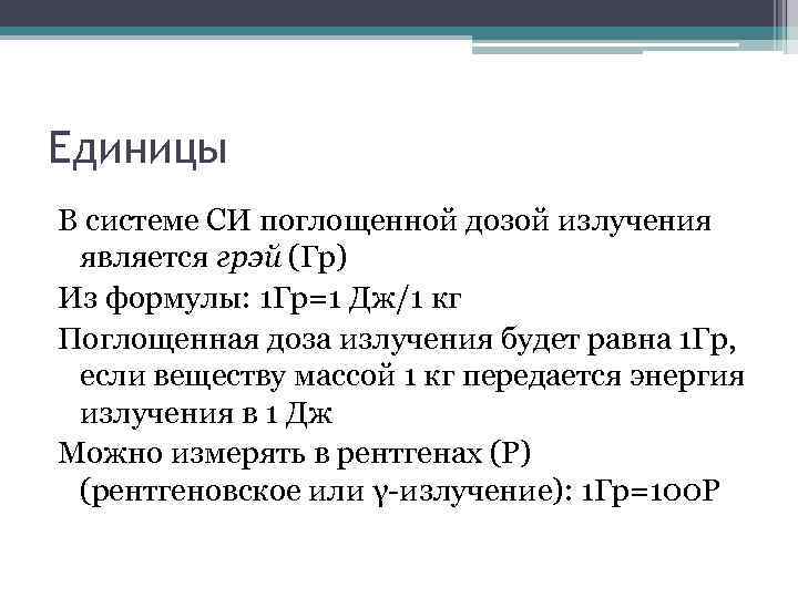 Единицы В системе СИ поглощенной дозой излучения является грэй (Гр) Из формулы: 1 Гр=1